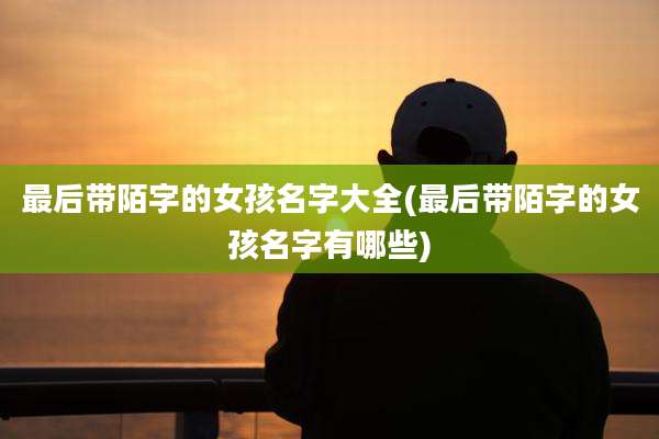 最后带陌字的女孩名字大全(最后带陌字的女孩名字有哪些)