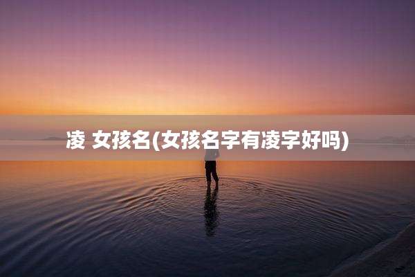 凌 女孩名(女孩名字有凌字好吗)
