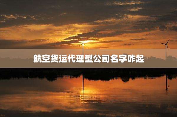航空货运代理型公司名字咋起