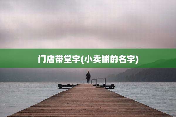 门店带堂字(小卖铺的名字)