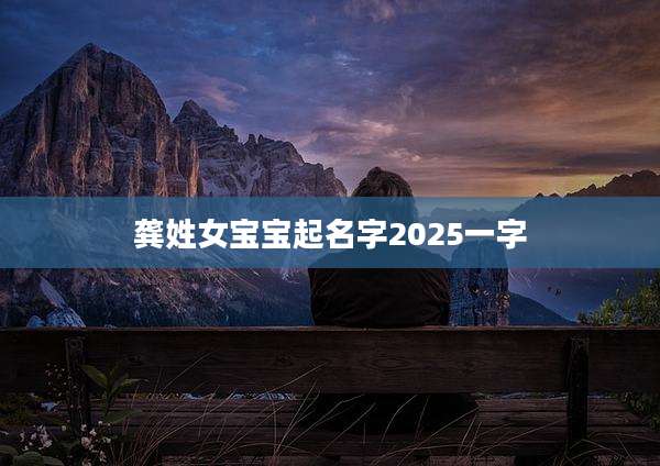 龚姓女宝宝起名字2025一字