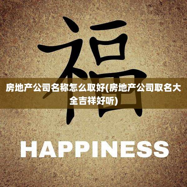 房地产公司名称怎么取好(房地产公司取名大全吉祥好听)