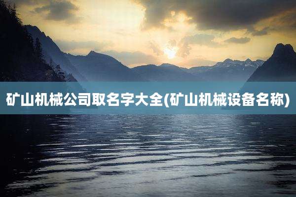 矿山机械公司取名字大全(矿山机械设备名称)