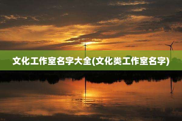 文化工作室名字大全(文化类工作室名字)