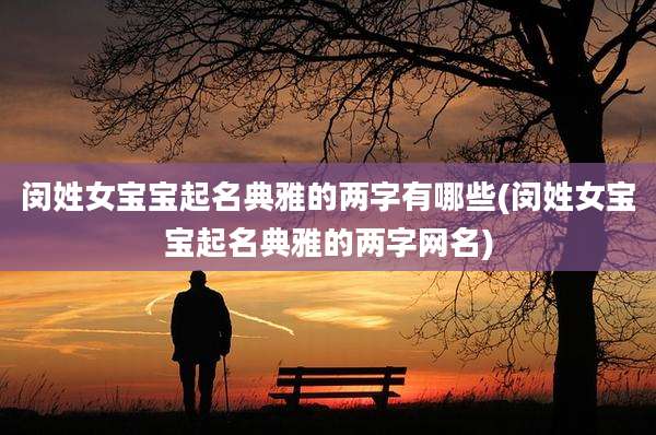 闵姓女宝宝起名典雅的两字有哪些(闵姓女宝宝起名典雅的两字网名)