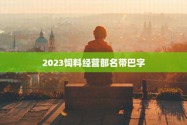 2023饲料经营部名带巴字