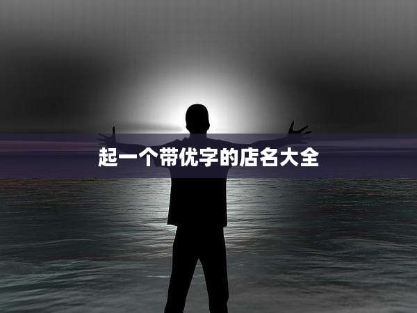 起一个带优字的店名大全
