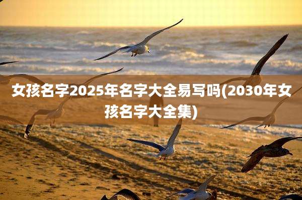 女孩名字2025年名字大全易写吗(2030年女孩名字大全集)