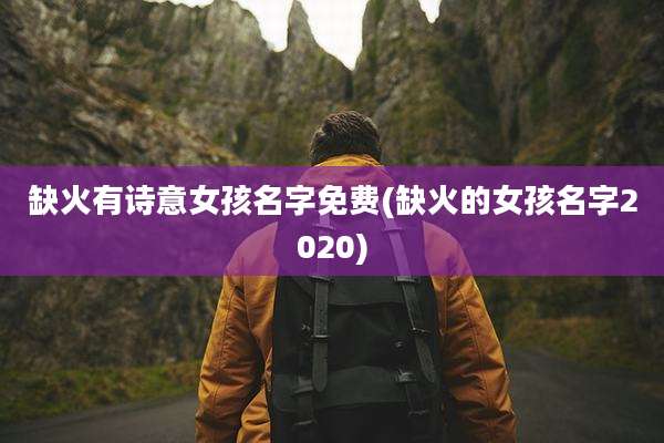 缺火有诗意女孩名字免费(缺火的女孩名字2020)