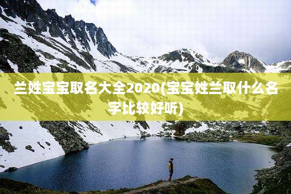 兰姓宝宝取名大全2020(宝宝姓兰取什么名字比较好听)