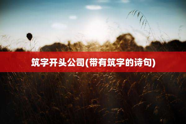 筑字开头公司(带有筑字的诗句)