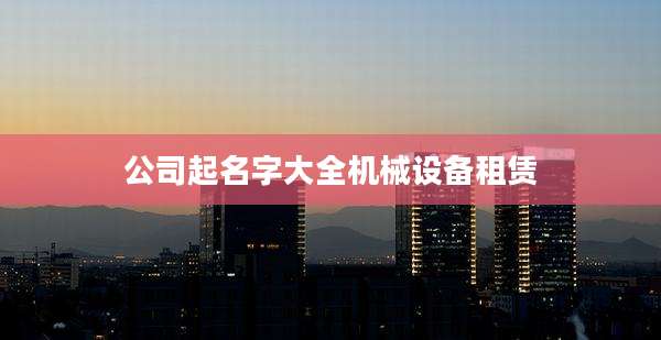 公司起名字大全机械设备租赁