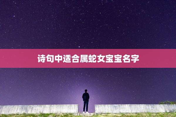 诗句中适合属蛇女宝宝名字