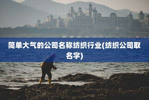 简单大气的公司名称纺织行业(纺织公司取名字)