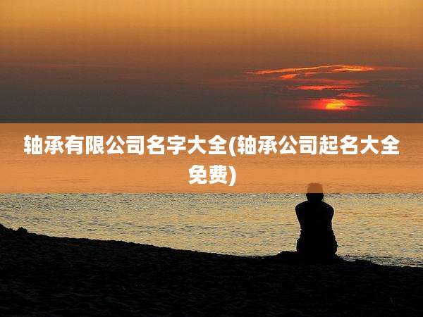 轴承有限公司名字大全(轴承公司起名大全免费)