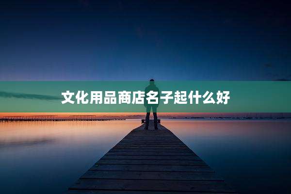 文化用品商店名子起什么好