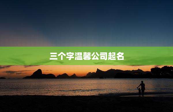 三个字温馨公司起名