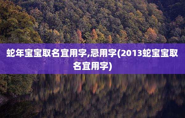 蛇年宝宝取名宜用字,忌用字(2013蛇宝宝取名宜用字)