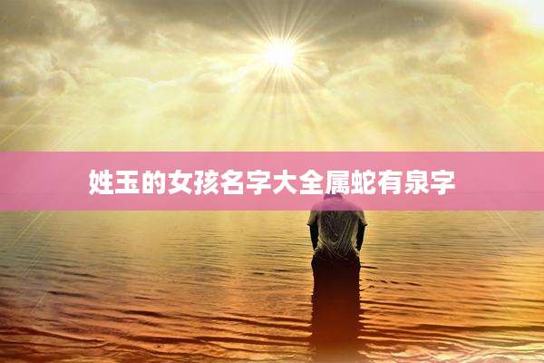 姓玉的女孩名字大全属蛇有泉字