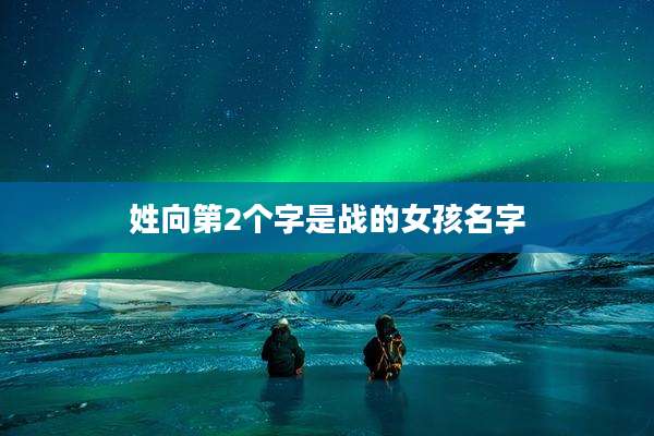 姓向第2个字是战的女孩名字