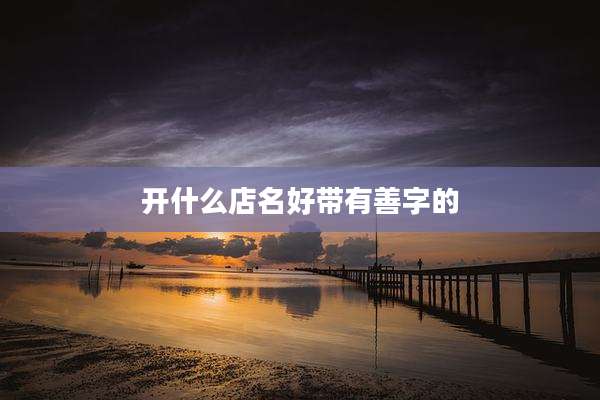 开什么店名好带有善字的