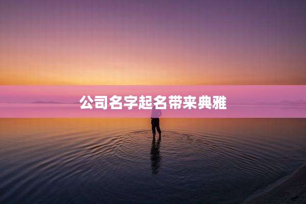 公司名字起名带来典雅