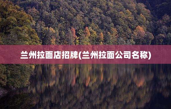 兰州拉面店招牌(兰州拉面公司名称)