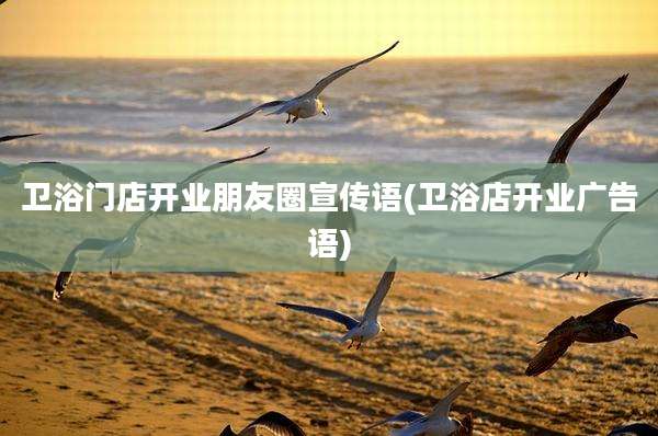 卫浴门店开业朋友圈宣传语(卫浴店开业广告语)