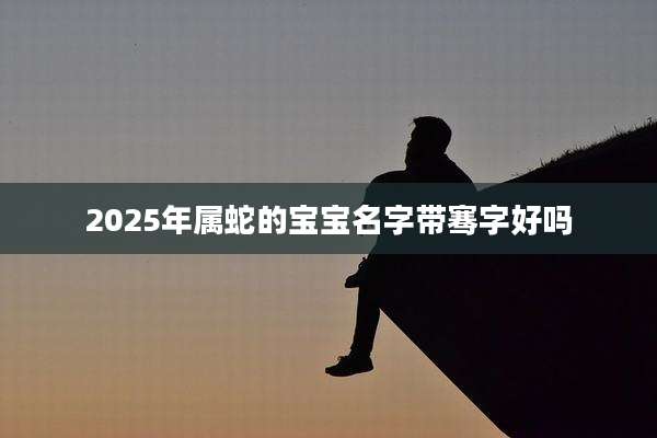 2025年属蛇的宝宝名字带骞字好吗
