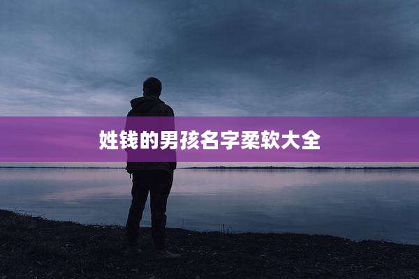 姓钱的男孩名字柔软大全