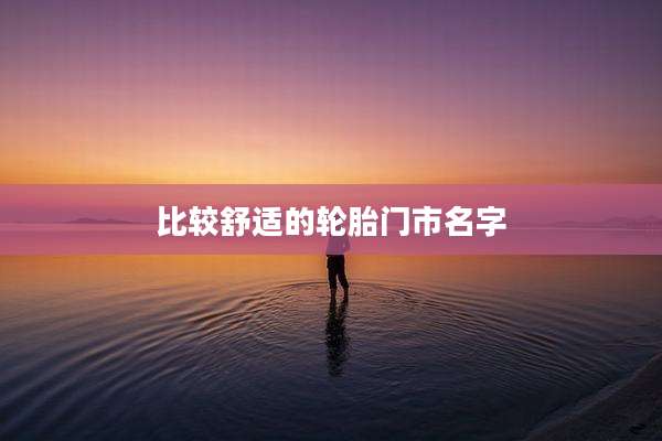 比较舒适的轮胎门市名字