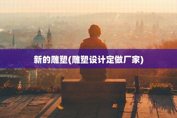 新的雕塑(雕塑设计定做厂家)