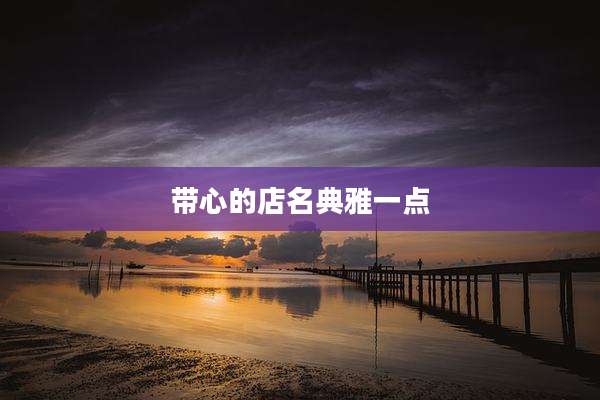 带心的店名典雅一点