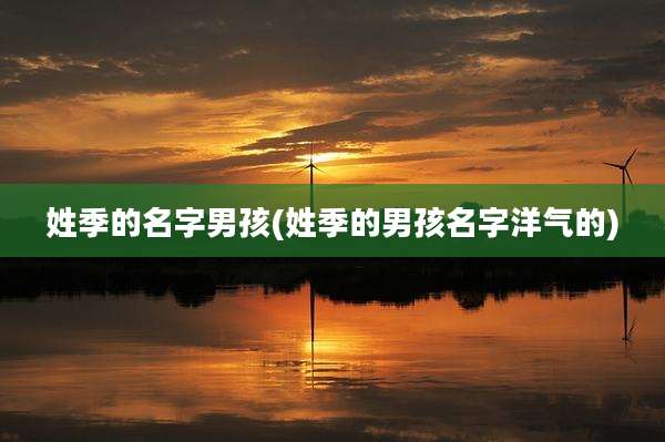 姓季的名字男孩(姓季的男孩名字洋气的)