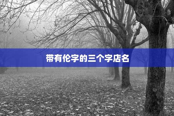 带有伦字的三个字店名