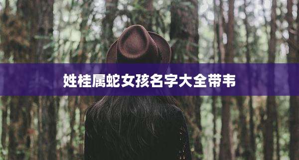 姓桂属蛇女孩名字大全带韦