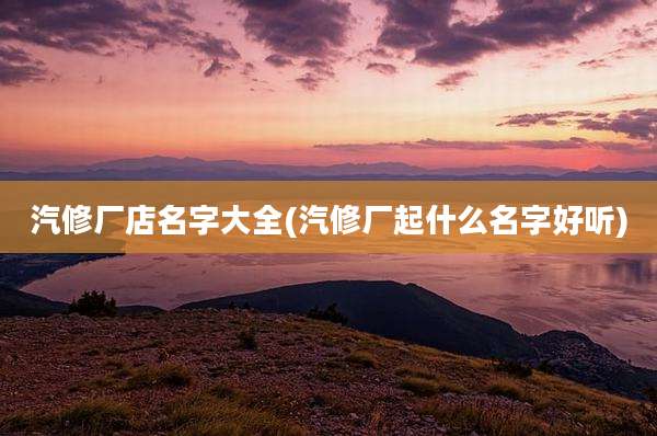 汽修厂店名字大全(汽修厂起什么名字好听)
