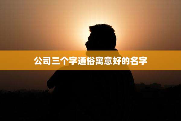 公司三个字通俗寓意好的名字