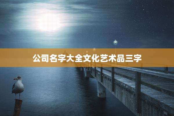 公司名字大全文化艺术品三字