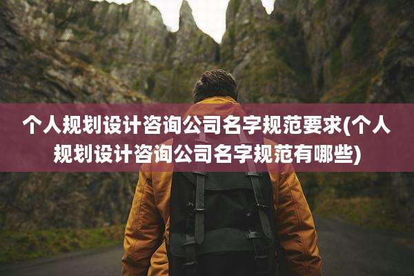 个人规划设计咨询公司名字规范要求(个人规划设计咨询公司名字规范有哪些)