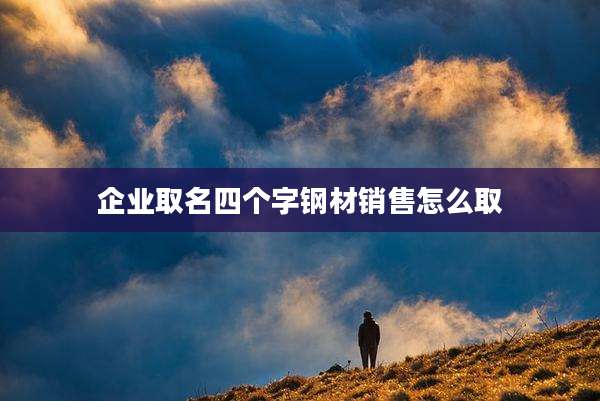 企业取名四个字钢材销售怎么取