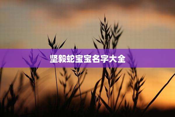 坚毅蛇宝宝名字大全