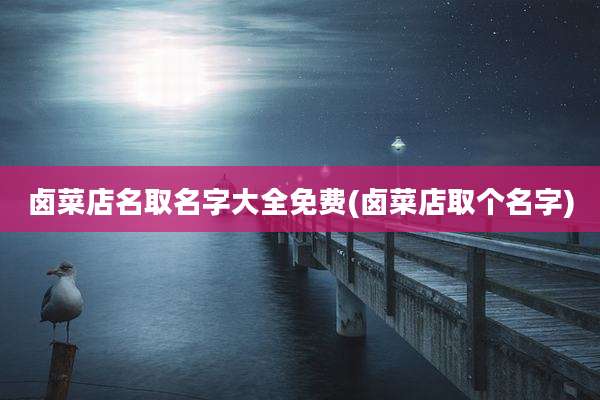 卤菜店名取名字大全免费(卤菜店取个名字)