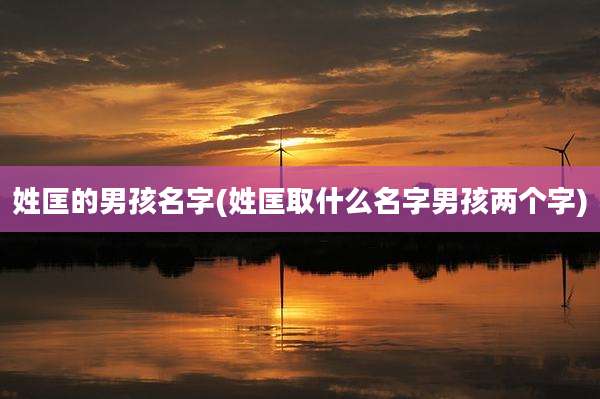 姓匡的男孩名字(姓匡取什么名字男孩两个字)