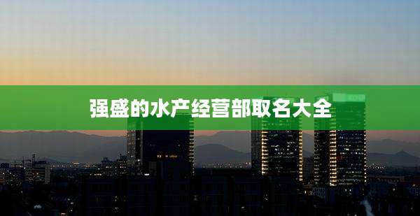 强盛的水产经营部取名大全