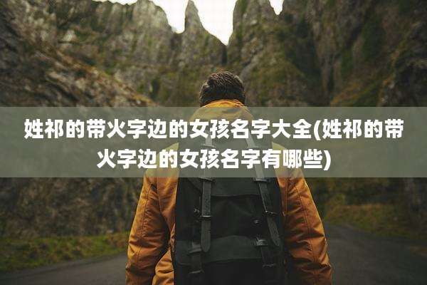 姓祁的带火字边的女孩名字大全(姓祁的带火字边的女孩名字有哪些)