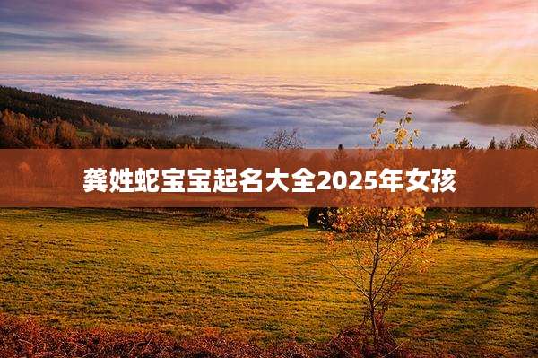 龚姓蛇宝宝起名大全2025年女孩