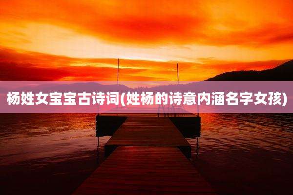杨姓女宝宝古诗词(姓杨的诗意内涵名字女孩)