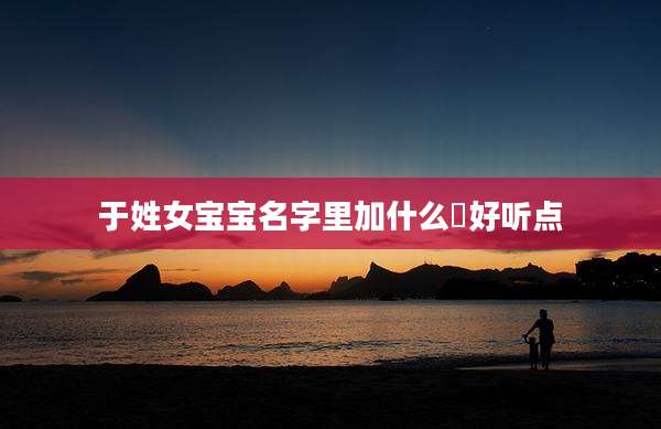 于姓女宝宝名字里加什么喆好听点