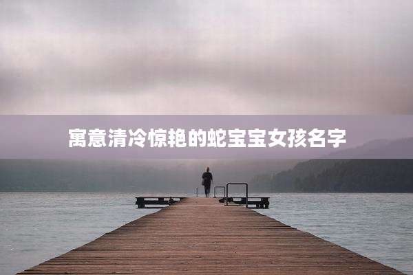 寓意清冷惊艳的蛇宝宝女孩名字